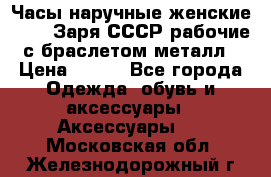 Часы наручные женские ZARIA Заря СССР рабочие с браслетом металл › Цена ­ 850 - Все города Одежда, обувь и аксессуары » Аксессуары   . Московская обл.,Железнодорожный г.